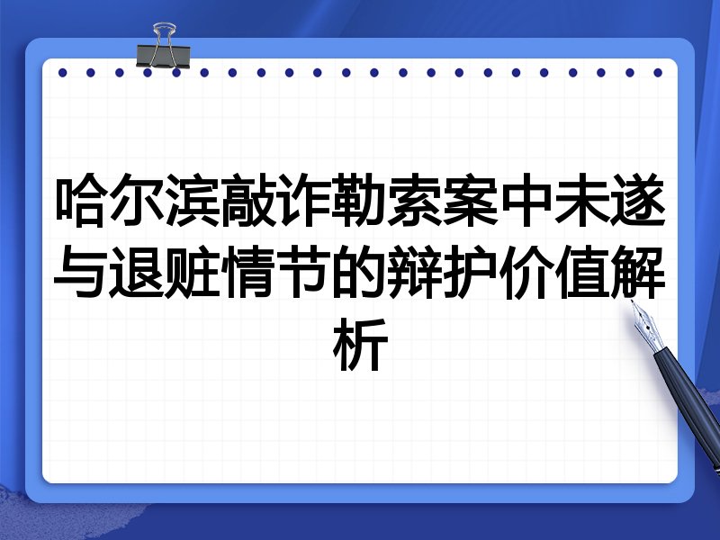 哈尔滨敲诈勒索案中未遂与退赃情节的辩护价值解析