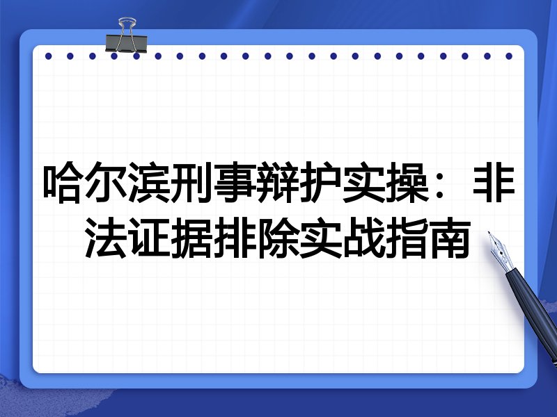 哈尔滨刑事辩护实操:非法证据排除实战指南