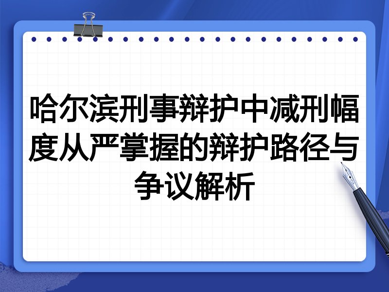 哈尔滨刑事辩护中减刑幅度从严掌握的辩护路径与争议解析