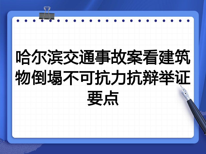 哈尔滨交通事故案看建筑物倒塌不可抗力抗辩举证要点