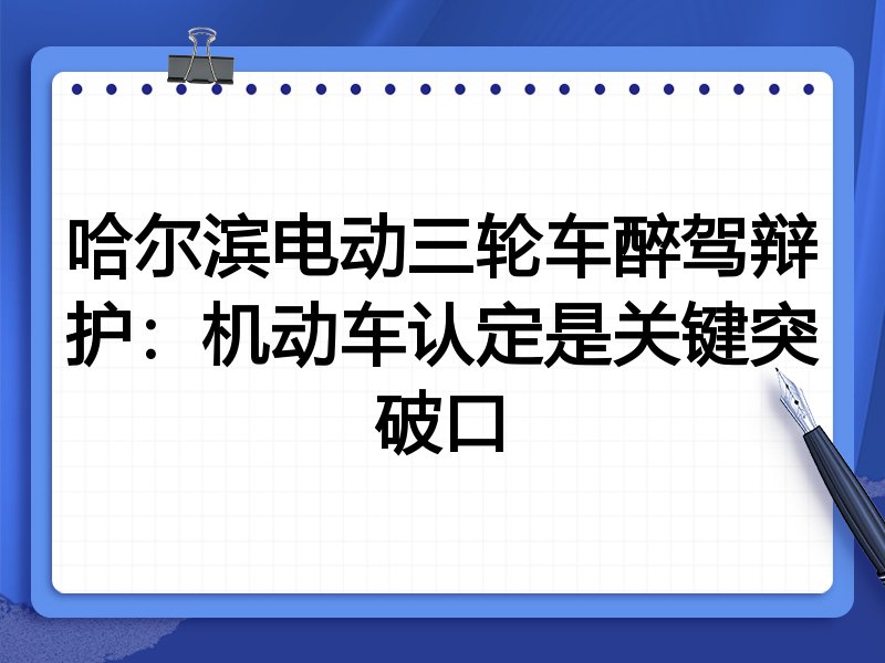 哈尔滨电动三轮车醉驾辩护:机动车认定是关键突破口