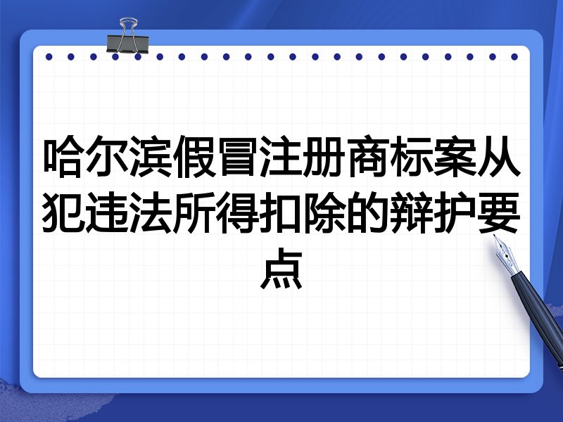 哈尔滨假冒注册商标案从犯违法所得扣除的辩护要点