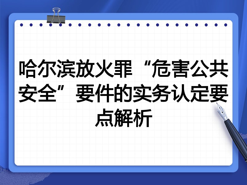 哈尔滨放火罪“危害公共安全”要件的实务认定要点解析