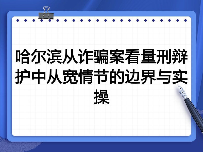 哈尔滨从诈骗案看量刑辩护中从宽情节的边界与实操