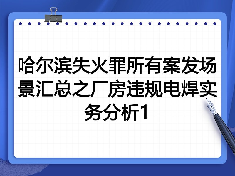 哈尔滨失火罪所有案发场景汇总之厂房违规电焊实务分析1