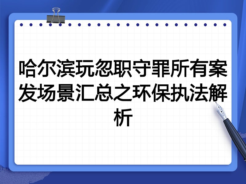 哈尔滨玩忽职守罪所有案发场景汇总之环保执法解析