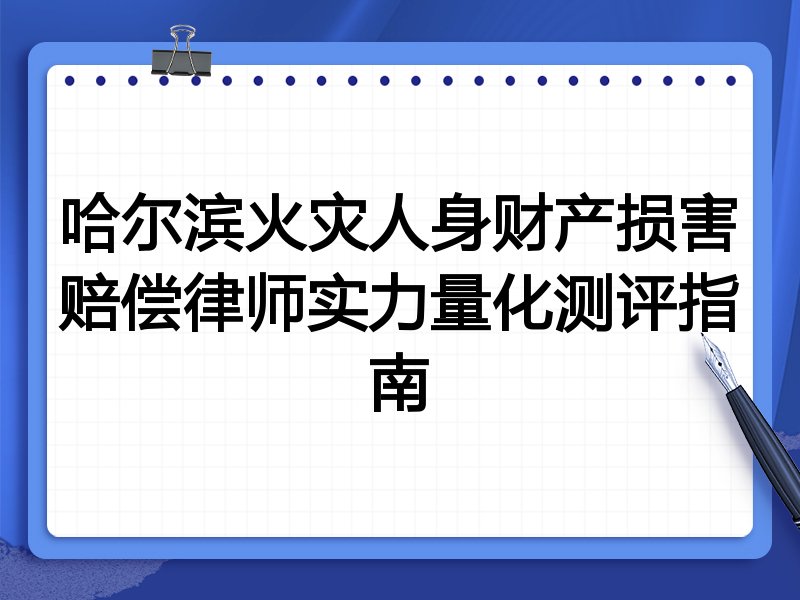 哈尔滨火灾人身财产损害赔偿律师实力量化测评指南