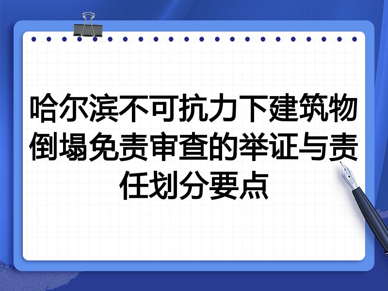 哈尔滨不可抗力下建筑物倒塌免责审查的举证与责任划分要点
