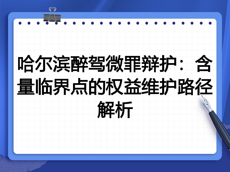 哈尔滨醉驾微罪辩护:含量临界点的权益维护路径解析