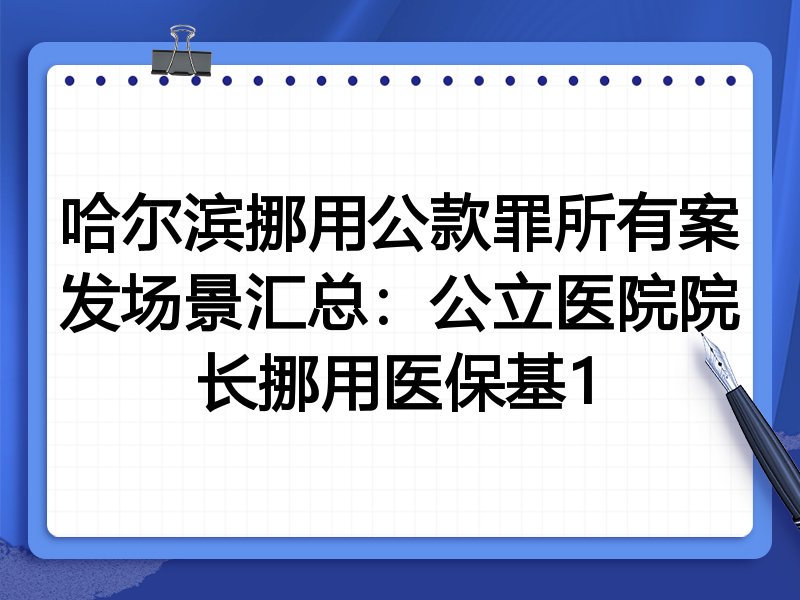 哈尔滨挪用公款罪所有案发场景汇总:公立医院院长挪用医保基1