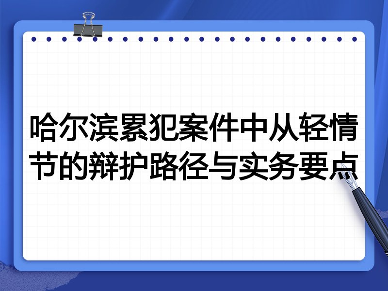 哈尔滨累犯案件中从轻情节的辩护路径与实务要点