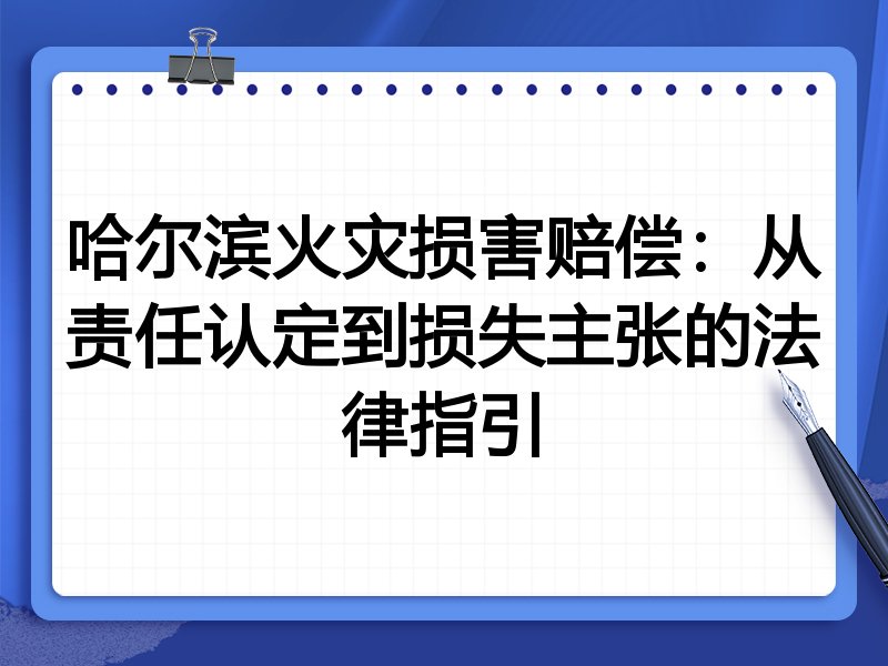 哈尔滨火灾损害赔偿：从责任认定到损失主张的法律指引