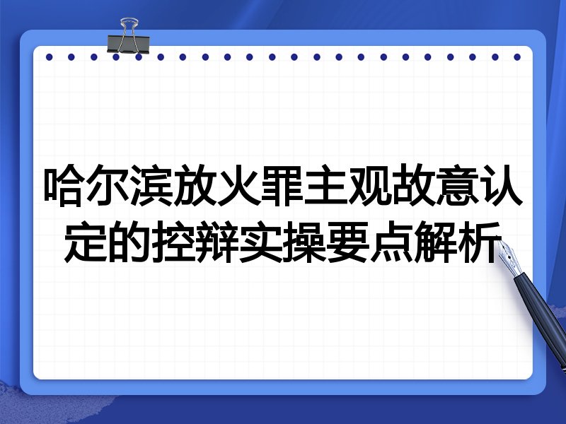 哈尔滨放火罪主观故意认定的控辩实操要点解析