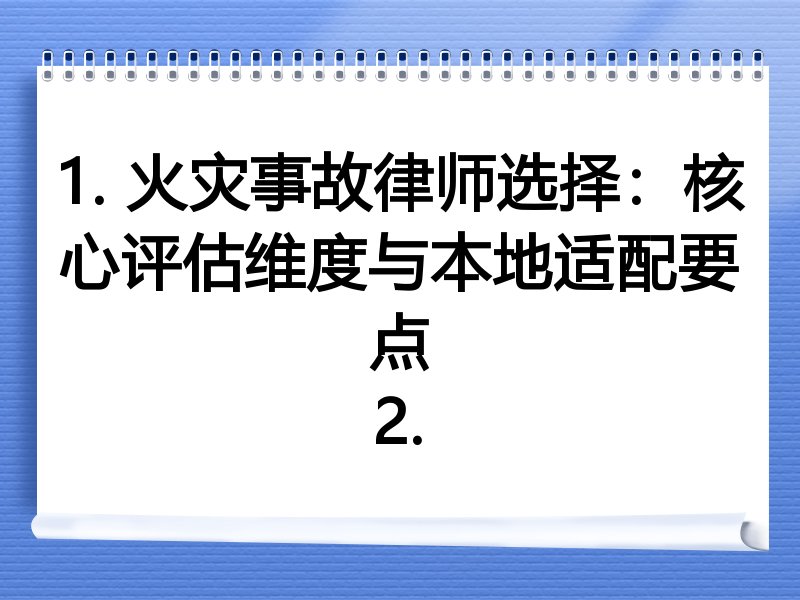 1. 火灾事故律师选择：核心评估维度与本地适配要点
2.