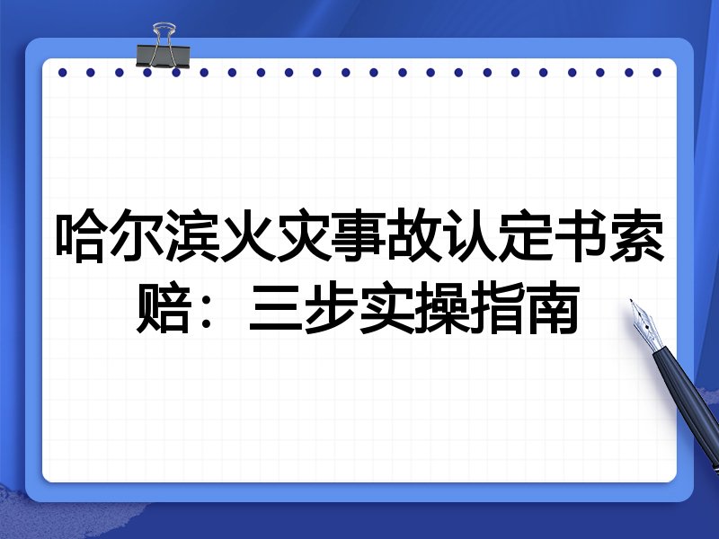 哈尔滨火灾事故认定书索赔：三步实操指南