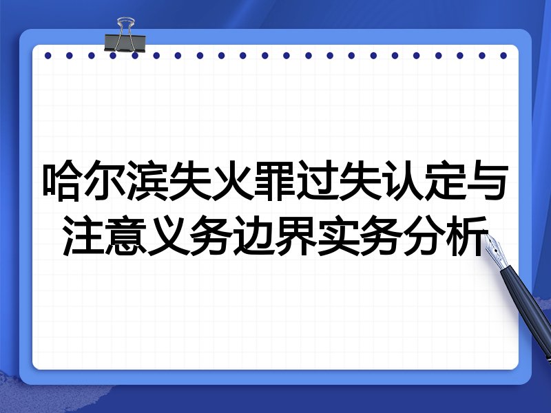 哈尔滨失火罪过失认定与注意义务边界实务分析