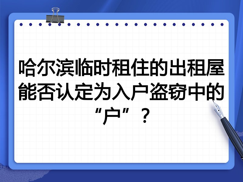 哈尔滨临时租住的出租屋能否认定为入户盗窃中的“户”?