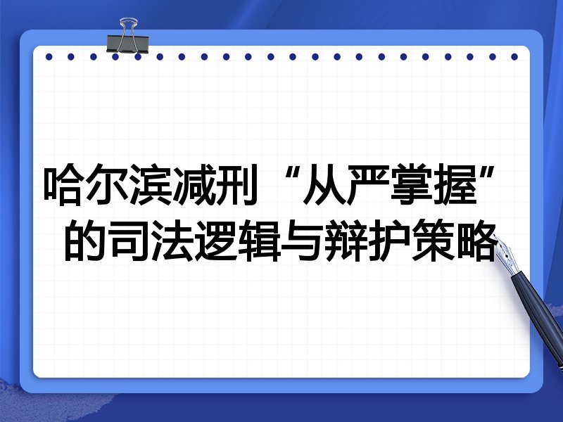 哈尔滨减刑“从严掌握”的司法逻辑与辩护策略