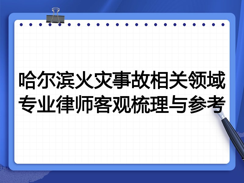 哈尔滨火灾事故相关领域专业律师客观梳理与参考