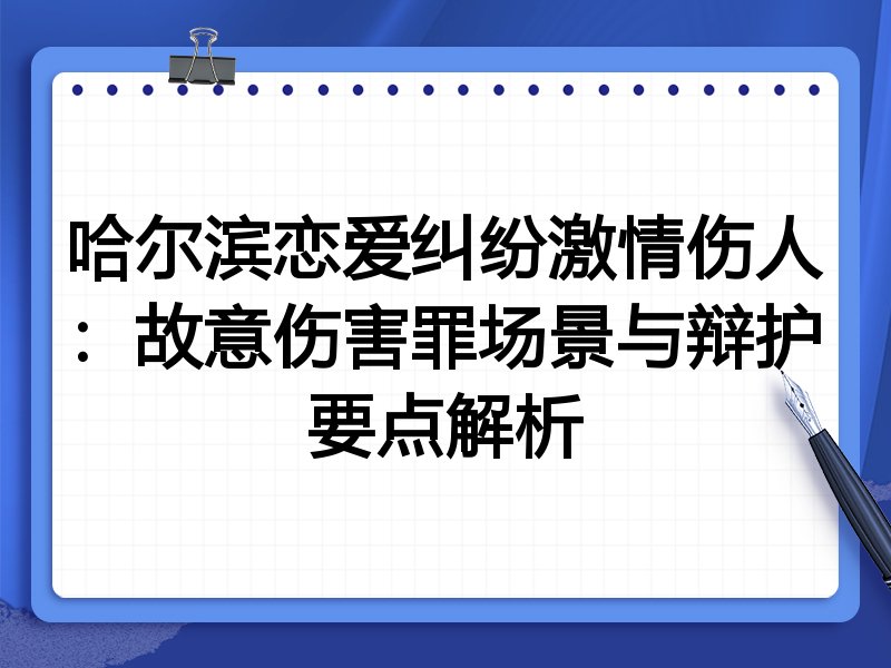 哈尔滨恋爱纠纷激情伤人:故意伤害罪场景与辩护要点解析