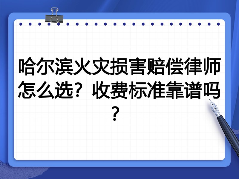 哈尔滨火灾损害赔偿律师怎么选？收费标准靠谱吗？