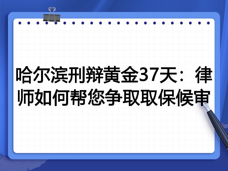 哈尔滨刑辩黄金37天:律师如何帮您争取取保候审