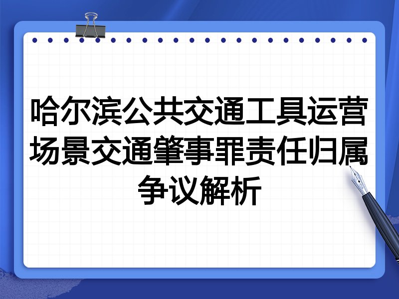 哈尔滨公共交通工具运营场景交通肇事罪责任归属争议解析