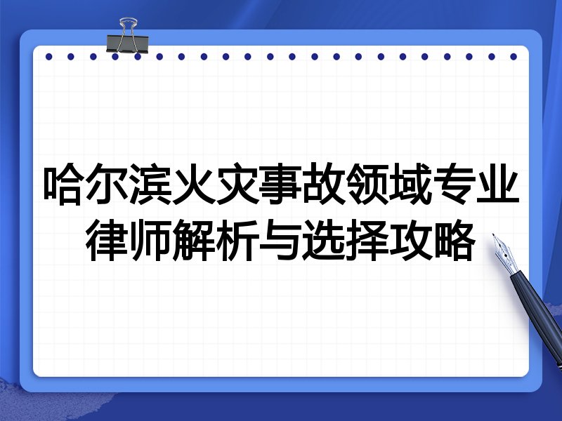 哈尔滨火灾事故领域专业律师解析与选择攻略