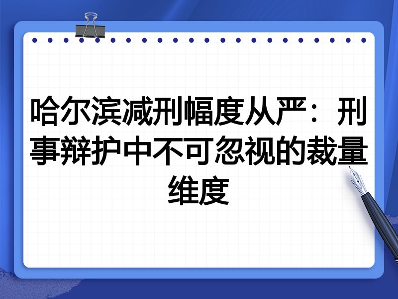 哈尔滨减刑幅度从严:刑事辩护中不可忽视的裁量维度