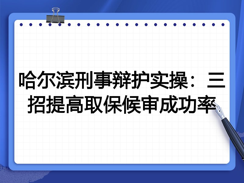 哈尔滨刑事辩护实操:三招提高取保候审成功率