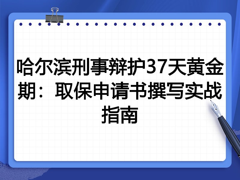 哈尔滨刑事辩护37天黄金期:取保申请书撰写实战指南