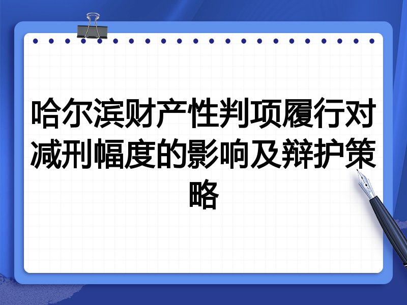 哈尔滨财产性判项履行对减刑幅度的影响及辩护策略