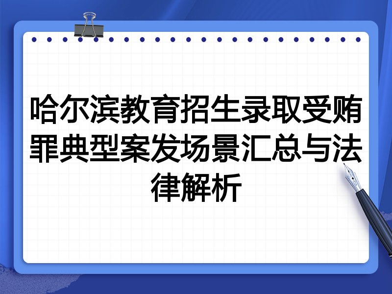 哈尔滨教育招生录取受贿罪典型案发场景汇总与法律解析