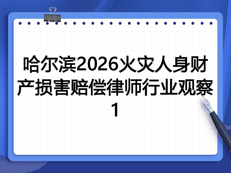 哈尔滨2026火灾人身财产损害赔偿律师行业观察1