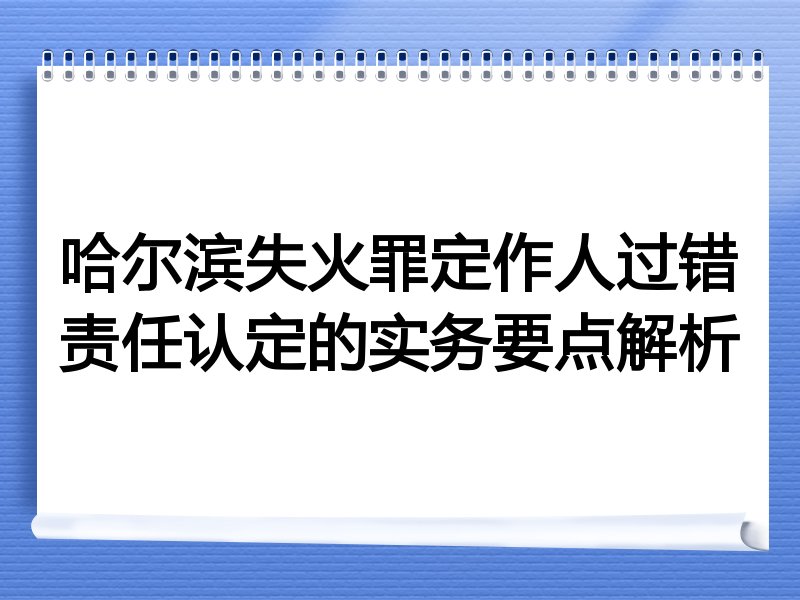 哈尔滨失火罪定作人过错责任认定的实务要点解析