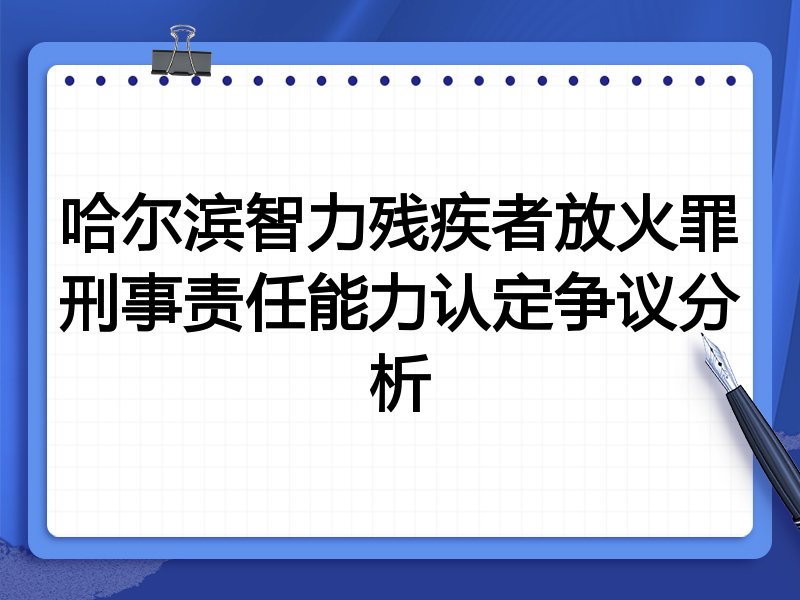 哈尔滨智力残疾者放火罪刑事责任能力认定争议分析