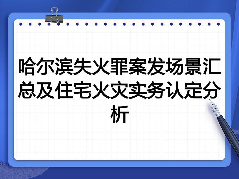 哈尔滨失火罪案发场景汇总及住宅火灾实务认定分析