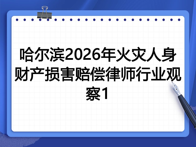 哈尔滨2026年火灾人身财产损害赔偿律师行业观察1