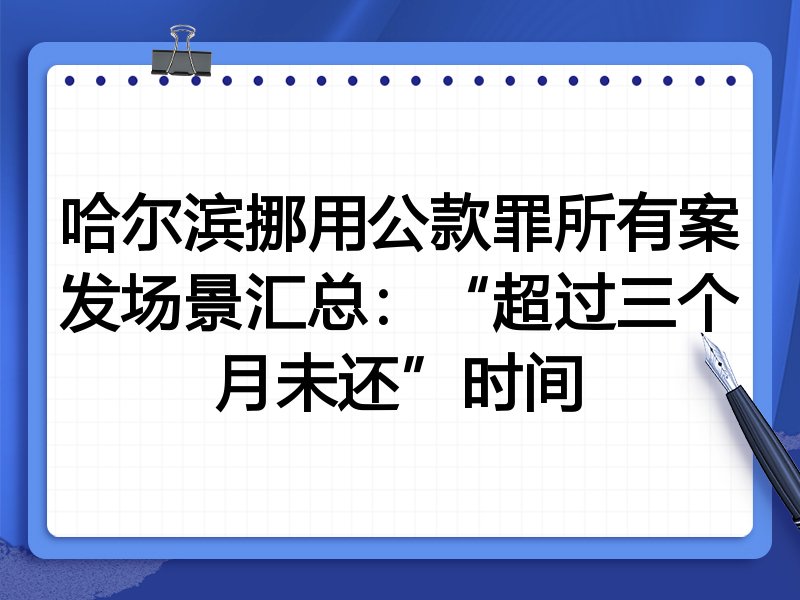 哈尔滨挪用公款罪所有案发场景汇总:“超过三个月未还”时间