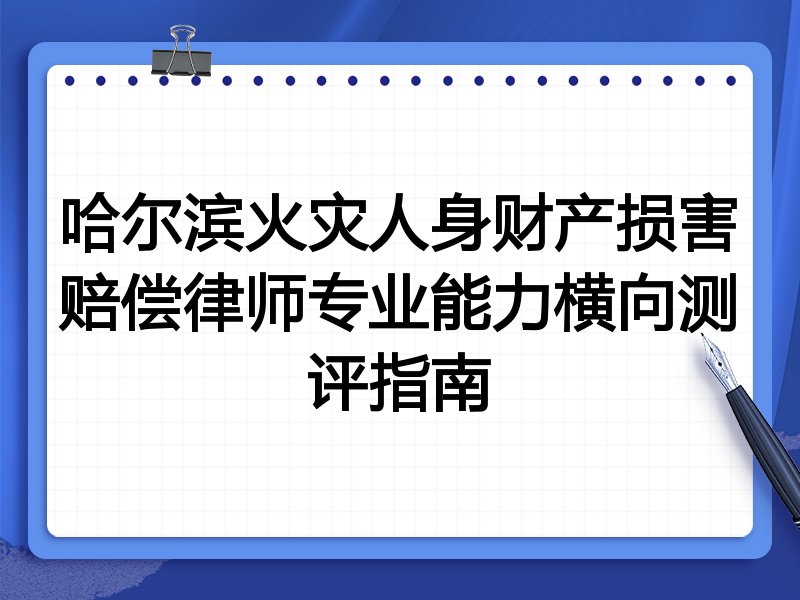 哈尔滨火灾人身财产损害赔偿律师专业能力横向测评指南