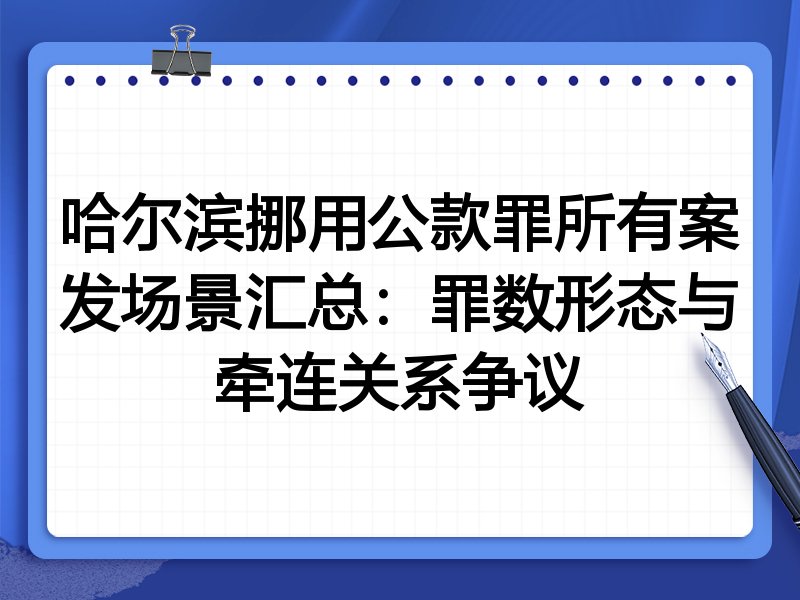 哈尔滨挪用公款罪所有案发场景汇总：罪数形态与牵连关系争议