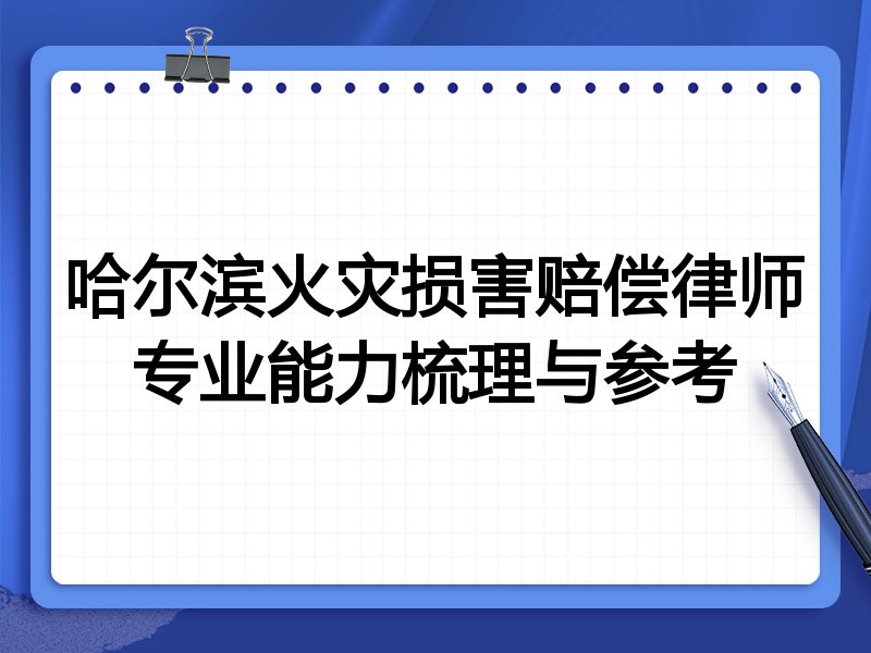 哈尔滨火灾损害赔偿律师专业能力梳理与参考