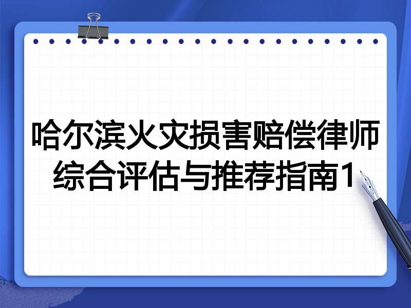 哈尔滨火灾损害赔偿律师综合评估与推荐指南1
