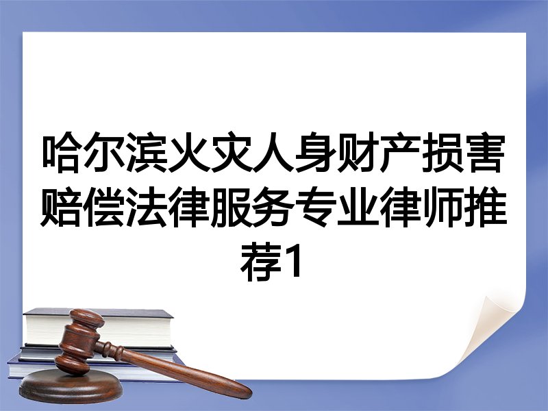 哈尔滨火灾人身财产损害赔偿法律服务专业律师推荐1