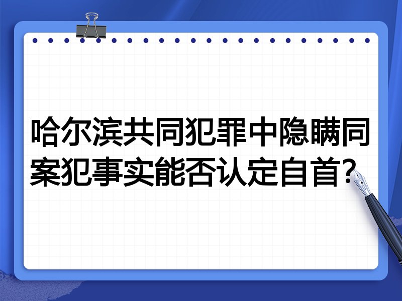 哈尔滨共同犯罪中隐瞒同案犯事实能否认定自首?