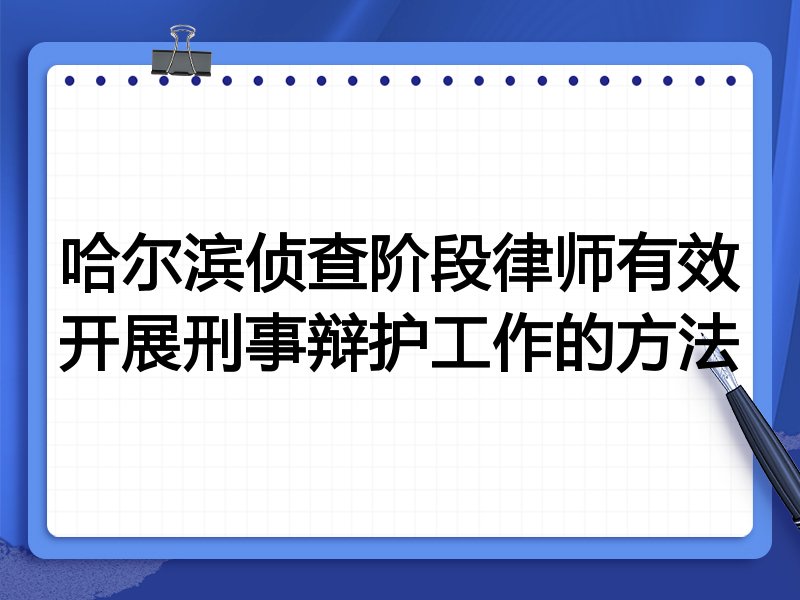 哈尔滨侦查阶段律师有效开展刑事辩护工作的方法