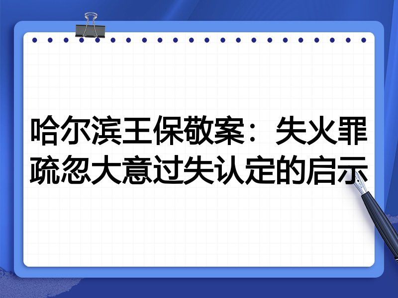 哈尔滨王保敬案:失火罪疏忽大意过失认定的启示