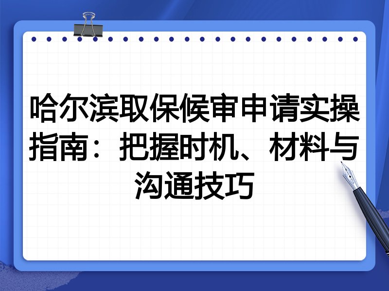 哈尔滨取保候审申请实操指南:把握时机、材料与沟通技巧