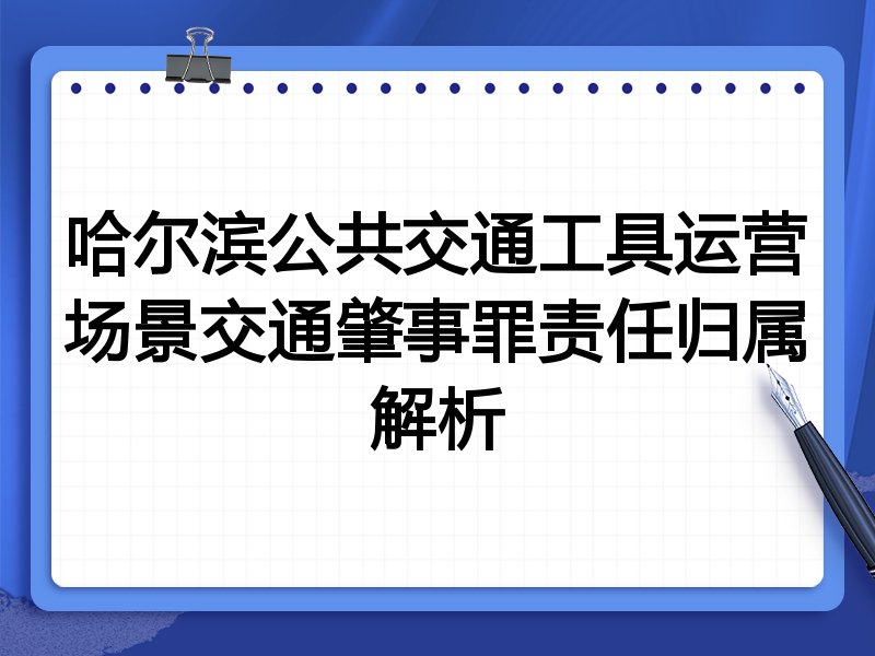 哈尔滨公共交通工具运营场景交通肇事罪责任归属解析