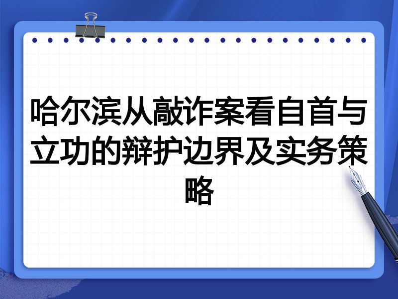 哈尔滨从敲诈案看自首与立功的辩护边界及实务策略